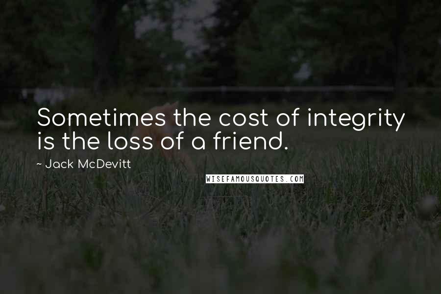 Jack McDevitt Quotes: Sometimes the cost of integrity is the loss of a friend.