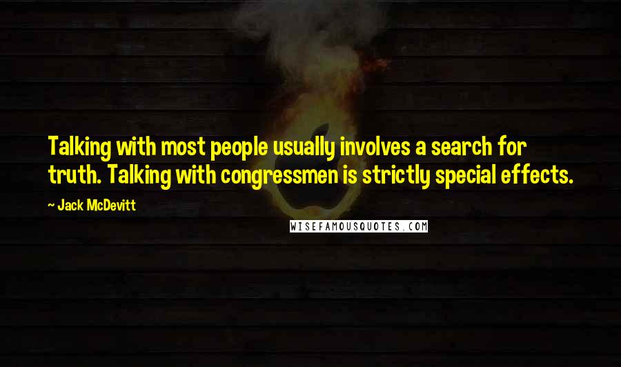 Jack McDevitt Quotes: Talking with most people usually involves a search for truth. Talking with congressmen is strictly special effects.