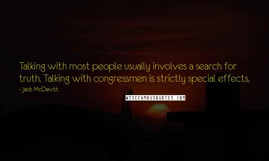 Jack McDevitt Quotes: Talking with most people usually involves a search for truth. Talking with congressmen is strictly special effects.