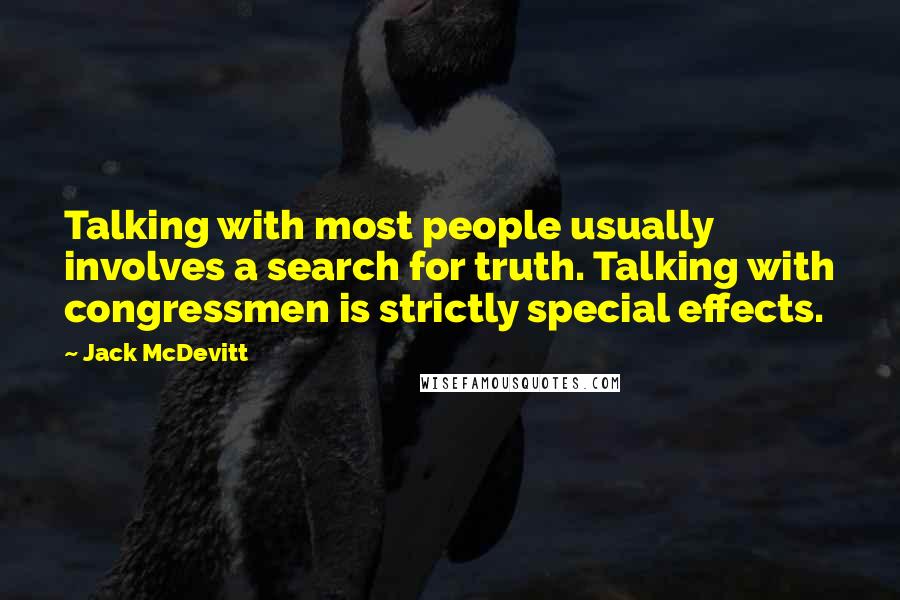 Jack McDevitt Quotes: Talking with most people usually involves a search for truth. Talking with congressmen is strictly special effects.