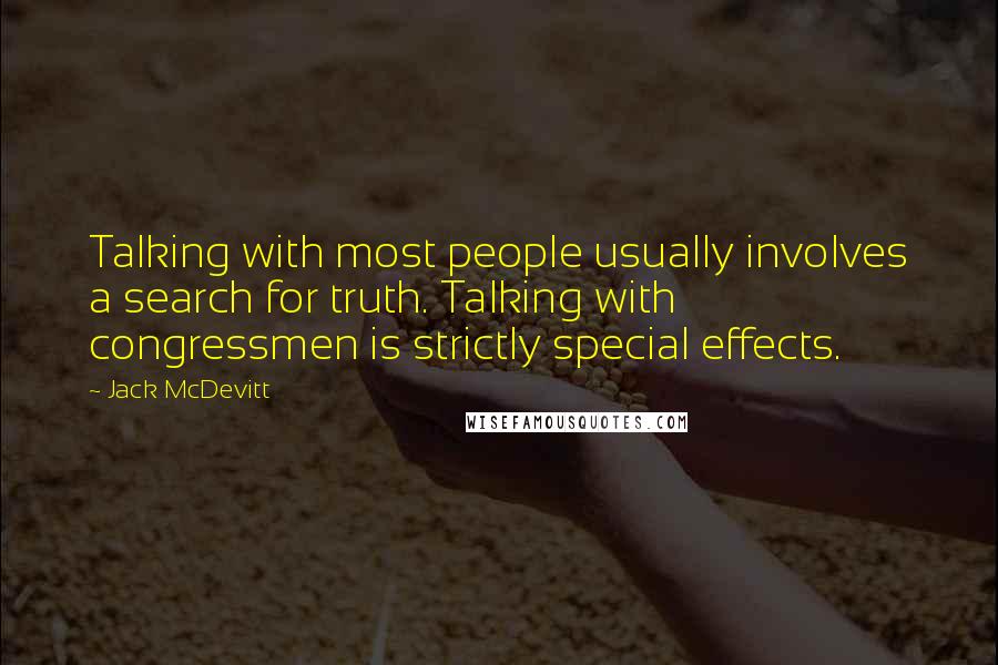 Jack McDevitt Quotes: Talking with most people usually involves a search for truth. Talking with congressmen is strictly special effects.