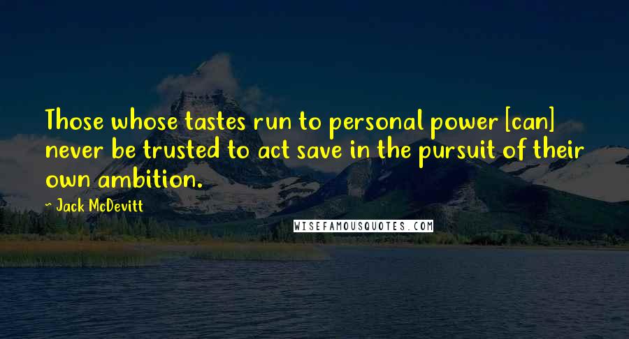 Jack McDevitt Quotes: Those whose tastes run to personal power [can] never be trusted to act save in the pursuit of their own ambition.