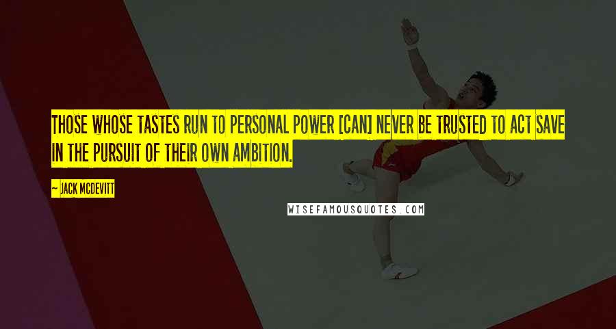 Jack McDevitt Quotes: Those whose tastes run to personal power [can] never be trusted to act save in the pursuit of their own ambition.