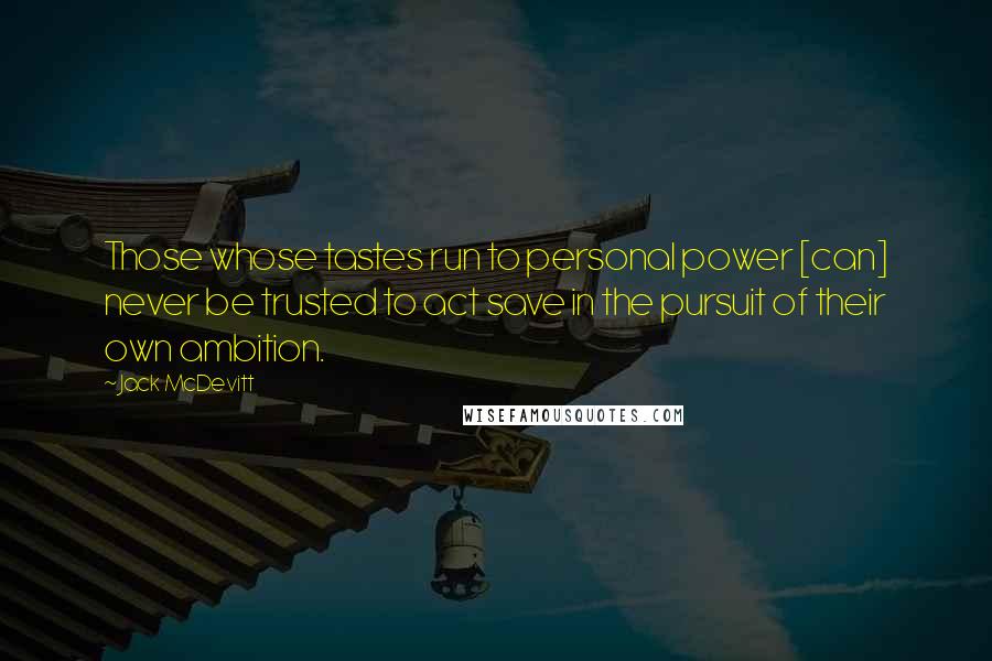 Jack McDevitt Quotes: Those whose tastes run to personal power [can] never be trusted to act save in the pursuit of their own ambition.