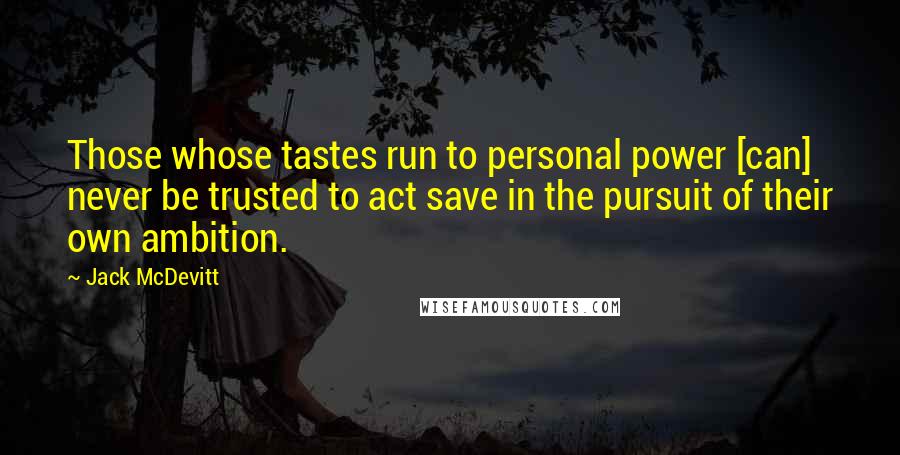 Jack McDevitt Quotes: Those whose tastes run to personal power [can] never be trusted to act save in the pursuit of their own ambition.