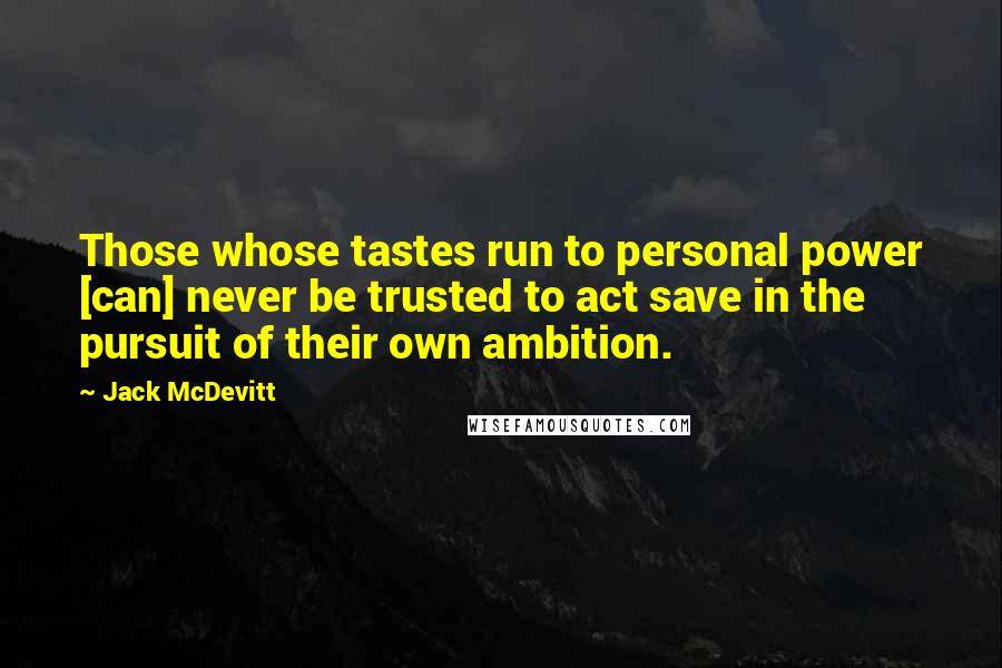 Jack McDevitt Quotes: Those whose tastes run to personal power [can] never be trusted to act save in the pursuit of their own ambition.