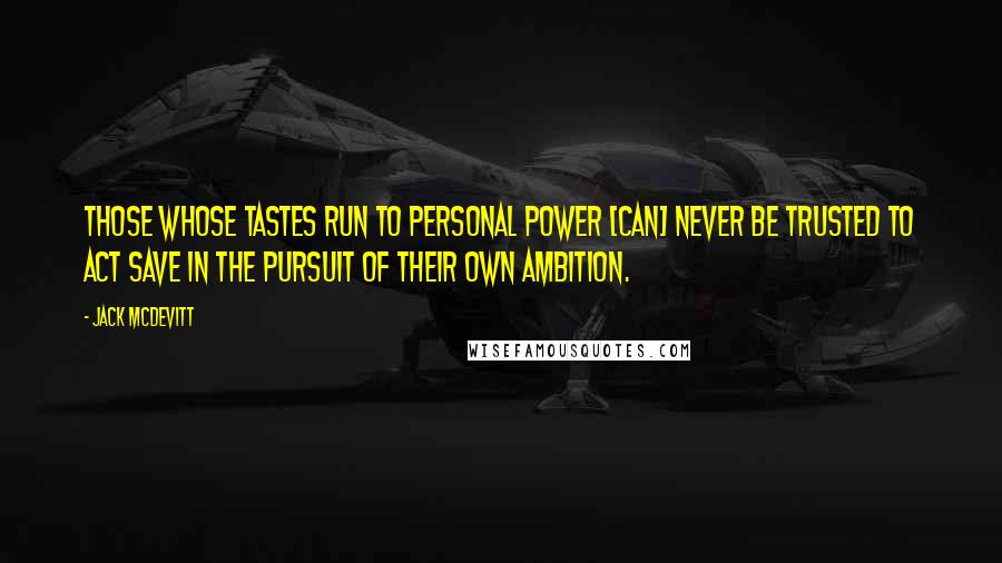 Jack McDevitt Quotes: Those whose tastes run to personal power [can] never be trusted to act save in the pursuit of their own ambition.