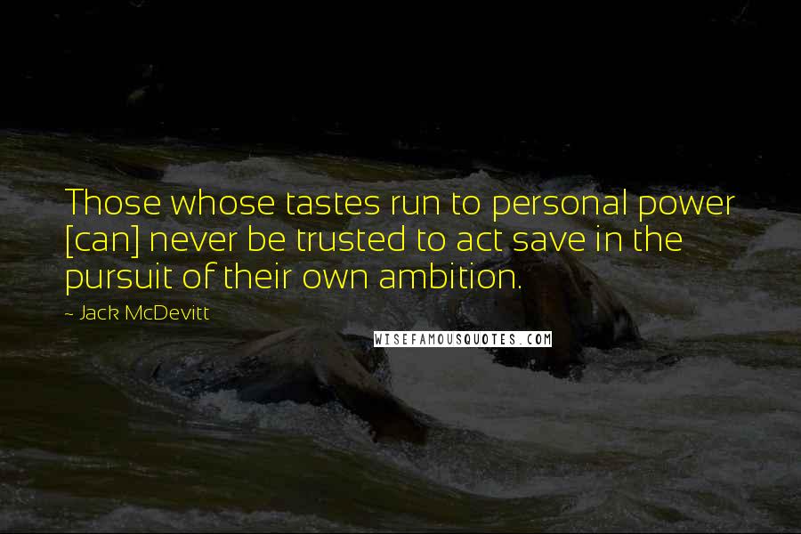 Jack McDevitt Quotes: Those whose tastes run to personal power [can] never be trusted to act save in the pursuit of their own ambition.