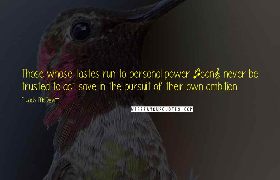 Jack McDevitt Quotes: Those whose tastes run to personal power [can] never be trusted to act save in the pursuit of their own ambition.