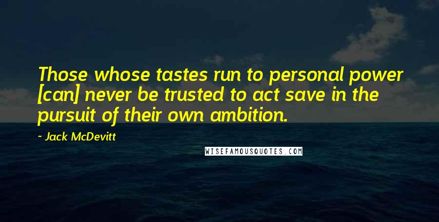 Jack McDevitt Quotes: Those whose tastes run to personal power [can] never be trusted to act save in the pursuit of their own ambition.