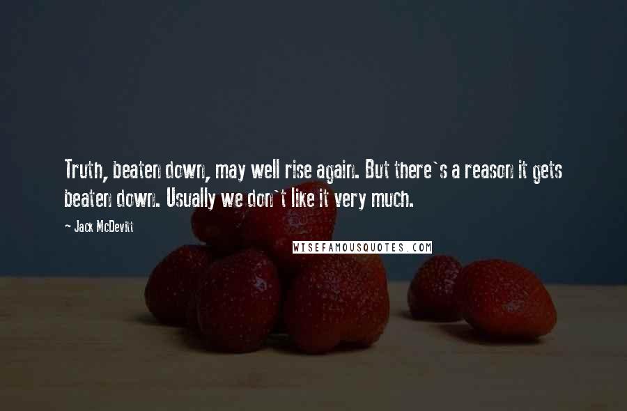 Jack McDevitt Quotes: Truth, beaten down, may well rise again. But there's a reason it gets beaten down. Usually we don't like it very much.