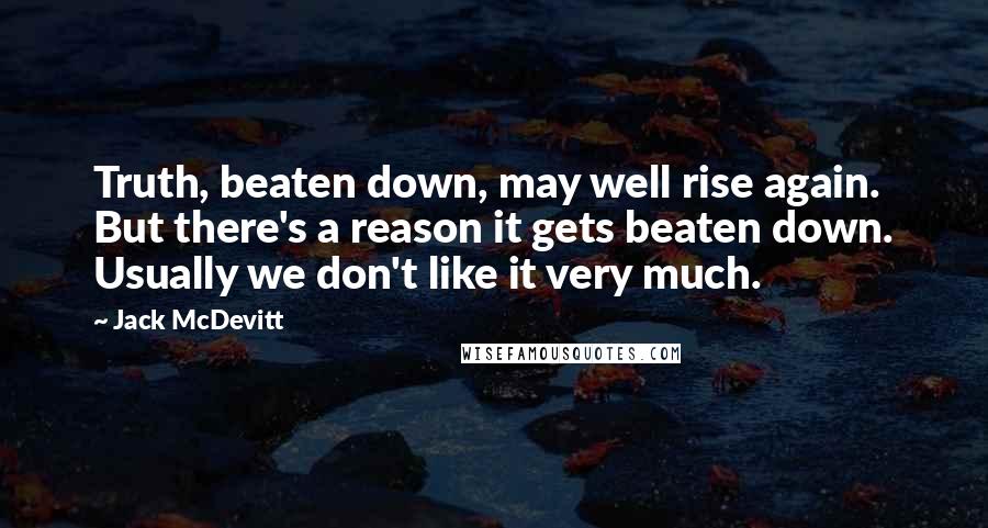 Jack McDevitt Quotes: Truth, beaten down, may well rise again. But there's a reason it gets beaten down. Usually we don't like it very much.