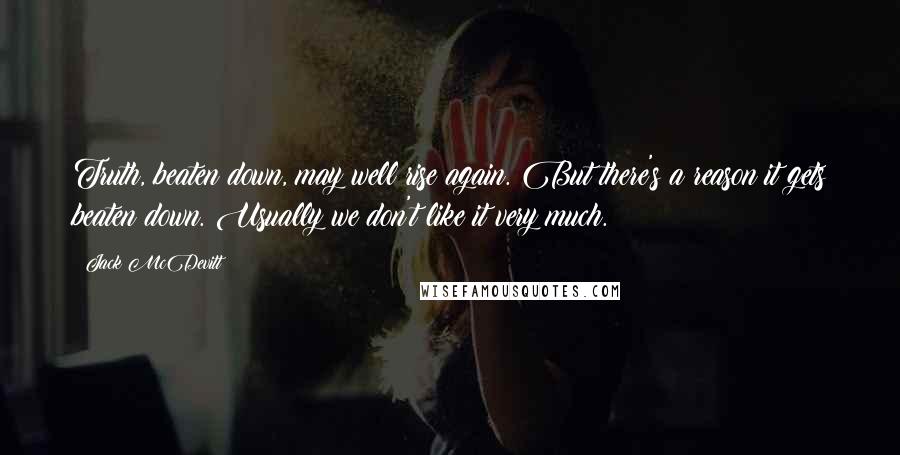 Jack McDevitt Quotes: Truth, beaten down, may well rise again. But there's a reason it gets beaten down. Usually we don't like it very much.