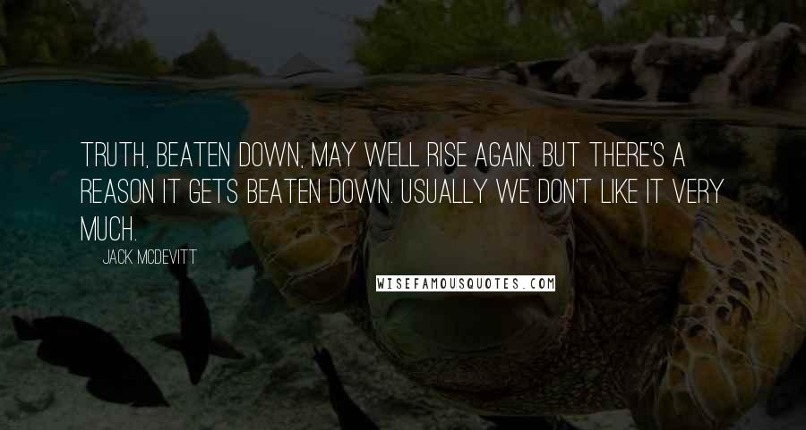 Jack McDevitt Quotes: Truth, beaten down, may well rise again. But there's a reason it gets beaten down. Usually we don't like it very much.