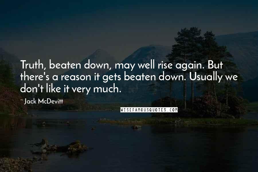 Jack McDevitt Quotes: Truth, beaten down, may well rise again. But there's a reason it gets beaten down. Usually we don't like it very much.