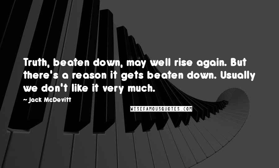 Jack McDevitt Quotes: Truth, beaten down, may well rise again. But there's a reason it gets beaten down. Usually we don't like it very much.