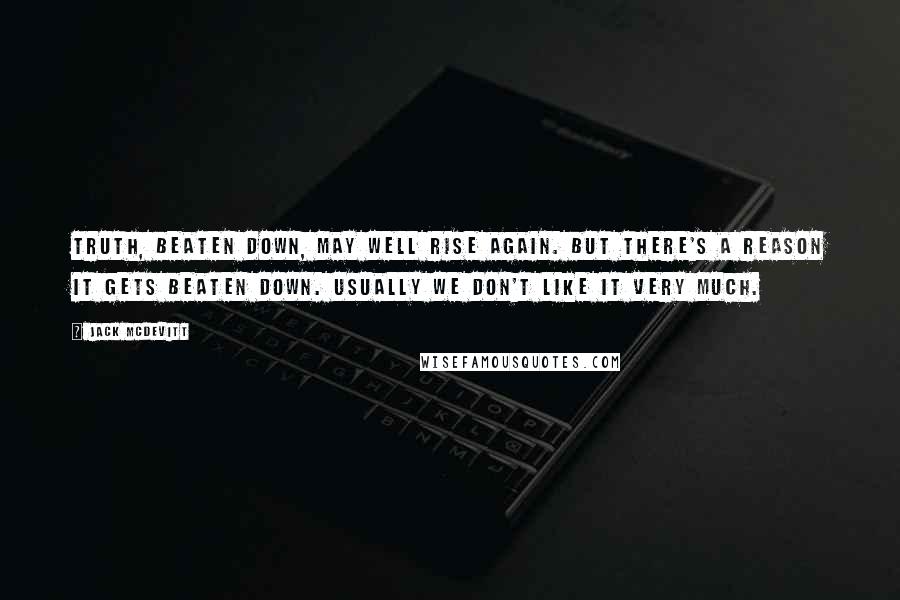 Jack McDevitt Quotes: Truth, beaten down, may well rise again. But there's a reason it gets beaten down. Usually we don't like it very much.