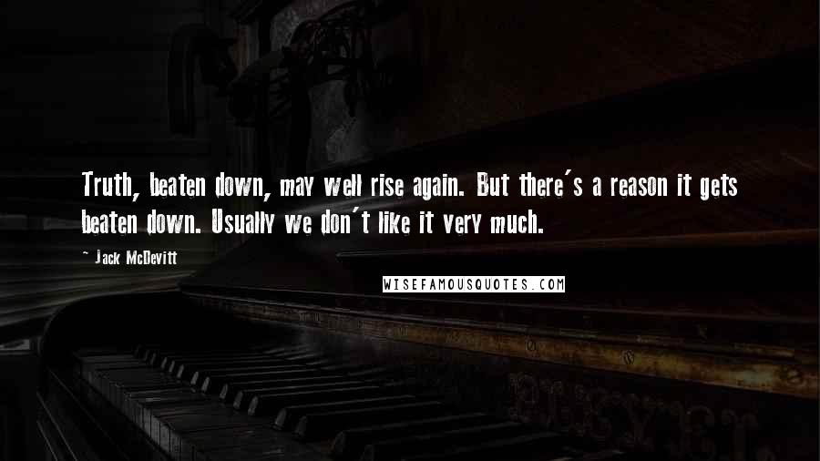 Jack McDevitt Quotes: Truth, beaten down, may well rise again. But there's a reason it gets beaten down. Usually we don't like it very much.