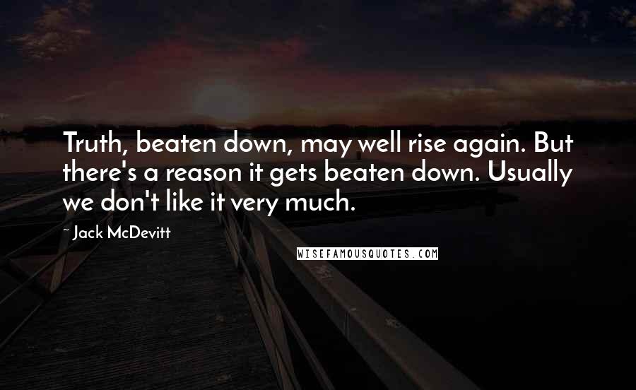 Jack McDevitt Quotes: Truth, beaten down, may well rise again. But there's a reason it gets beaten down. Usually we don't like it very much.