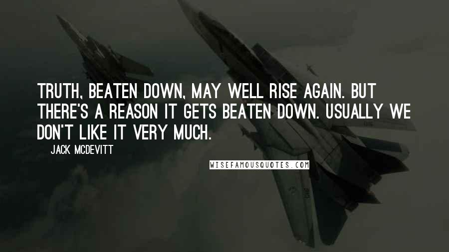 Jack McDevitt Quotes: Truth, beaten down, may well rise again. But there's a reason it gets beaten down. Usually we don't like it very much.