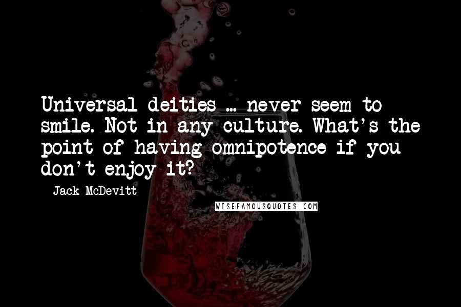 Jack McDevitt Quotes: Universal deities ... never seem to smile. Not in any culture. What's the point of having omnipotence if you don't enjoy it?