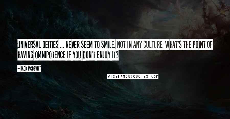 Jack McDevitt Quotes: Universal deities ... never seem to smile. Not in any culture. What's the point of having omnipotence if you don't enjoy it?