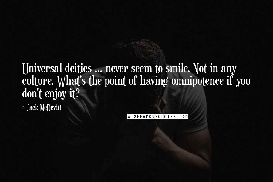 Jack McDevitt Quotes: Universal deities ... never seem to smile. Not in any culture. What's the point of having omnipotence if you don't enjoy it?