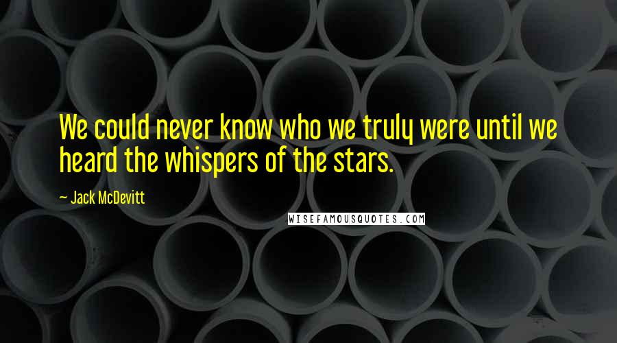 Jack McDevitt Quotes: We could never know who we truly were until we heard the whispers of the stars.