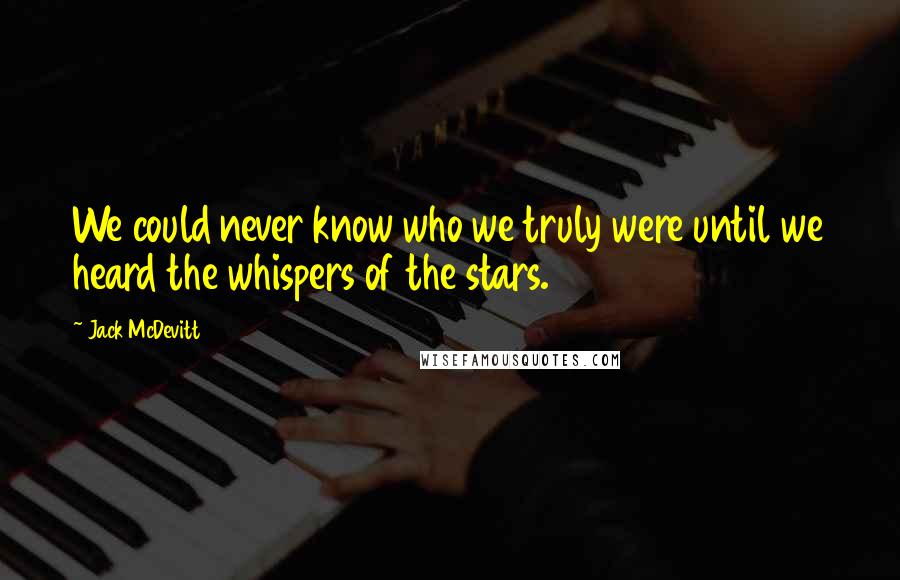 Jack McDevitt Quotes: We could never know who we truly were until we heard the whispers of the stars.