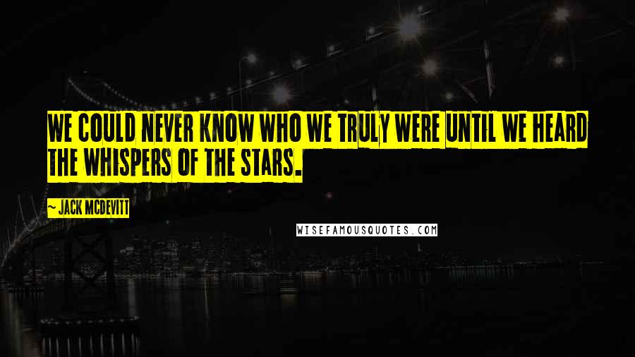 Jack McDevitt Quotes: We could never know who we truly were until we heard the whispers of the stars.