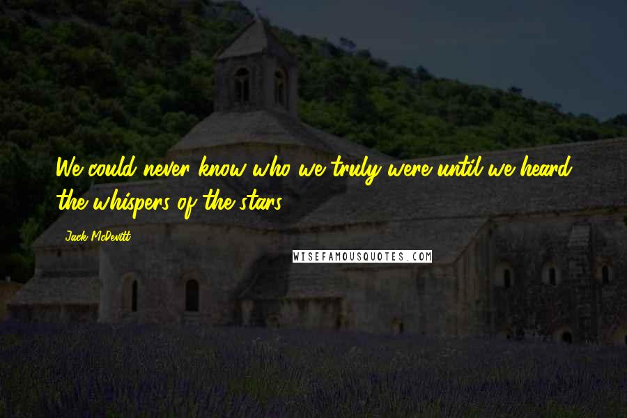 Jack McDevitt Quotes: We could never know who we truly were until we heard the whispers of the stars.