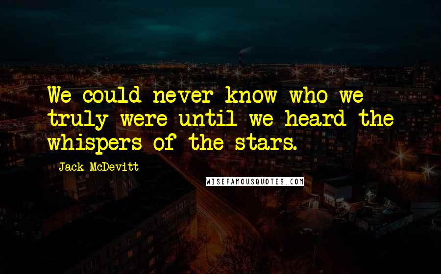 Jack McDevitt Quotes: We could never know who we truly were until we heard the whispers of the stars.