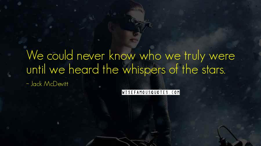 Jack McDevitt Quotes: We could never know who we truly were until we heard the whispers of the stars.