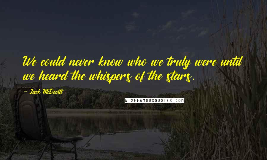 Jack McDevitt Quotes: We could never know who we truly were until we heard the whispers of the stars.