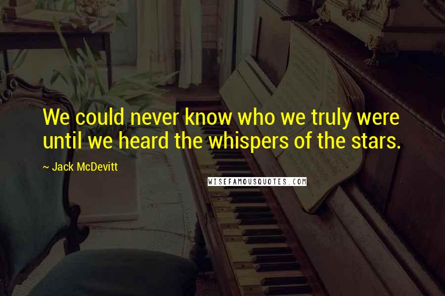 Jack McDevitt Quotes: We could never know who we truly were until we heard the whispers of the stars.