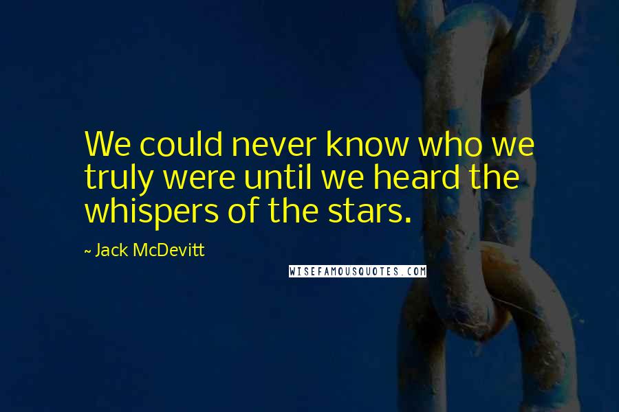 Jack McDevitt Quotes: We could never know who we truly were until we heard the whispers of the stars.