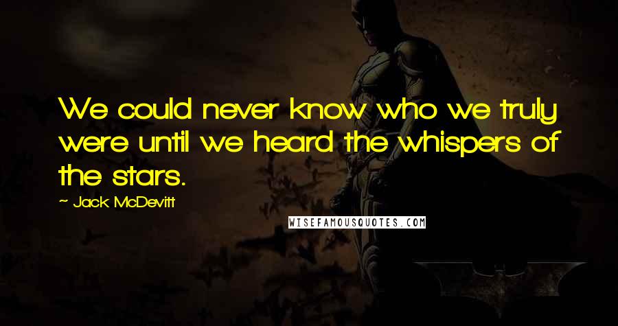 Jack McDevitt Quotes: We could never know who we truly were until we heard the whispers of the stars.