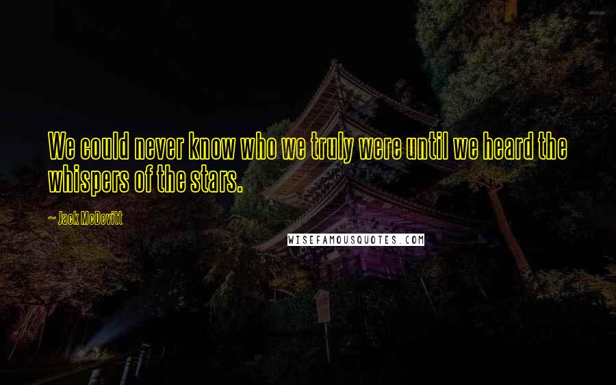Jack McDevitt Quotes: We could never know who we truly were until we heard the whispers of the stars.