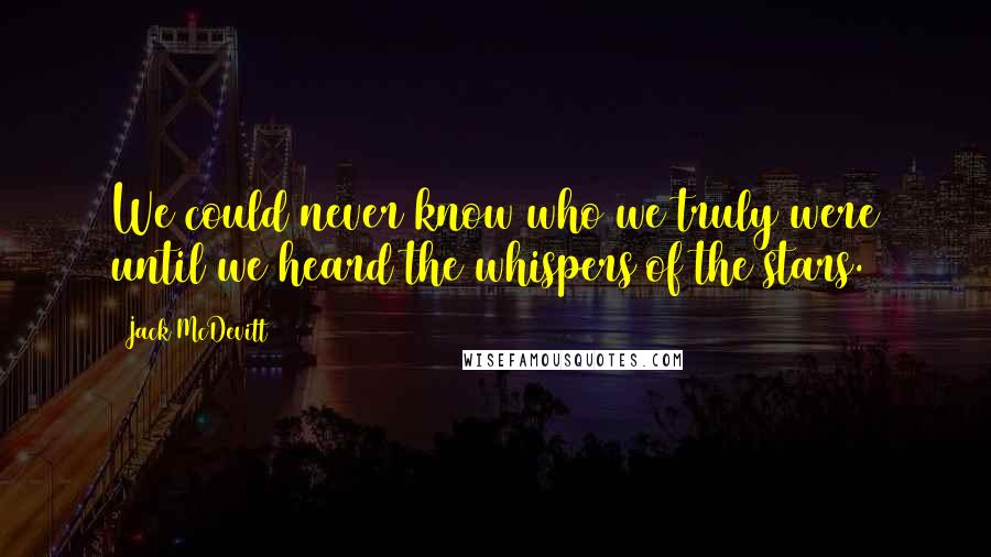 Jack McDevitt Quotes: We could never know who we truly were until we heard the whispers of the stars.