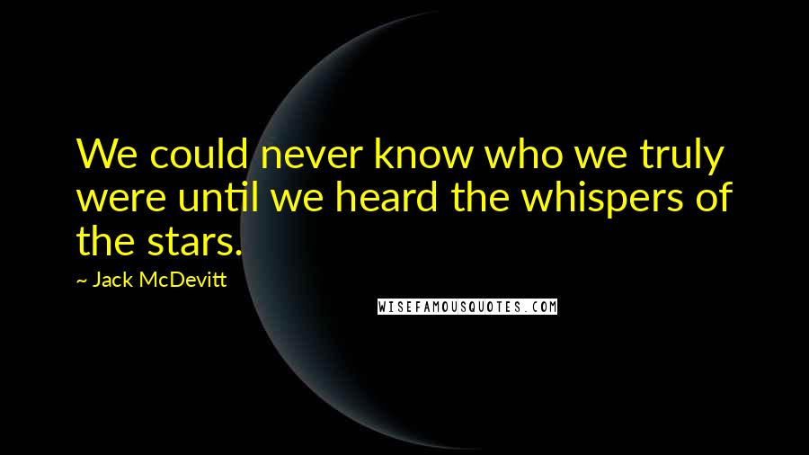 Jack McDevitt Quotes: We could never know who we truly were until we heard the whispers of the stars.
