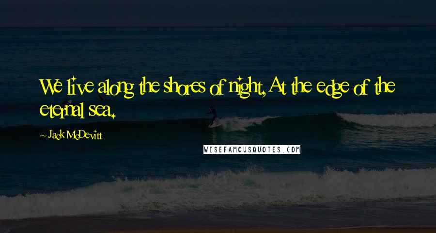 Jack McDevitt Quotes: We live along the shores of night,At the edge of the eternal sea.