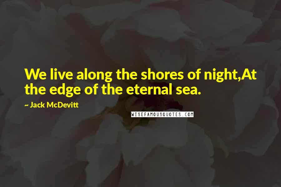 Jack McDevitt Quotes: We live along the shores of night,At the edge of the eternal sea.