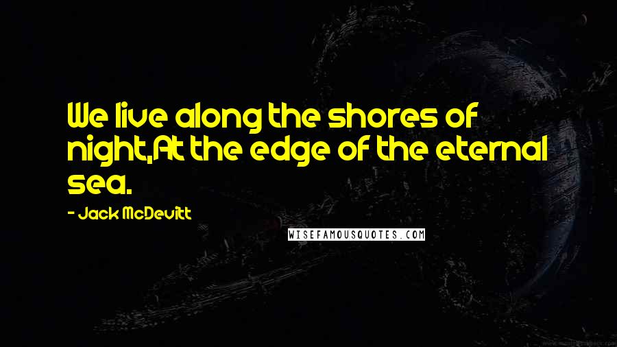 Jack McDevitt Quotes: We live along the shores of night,At the edge of the eternal sea.