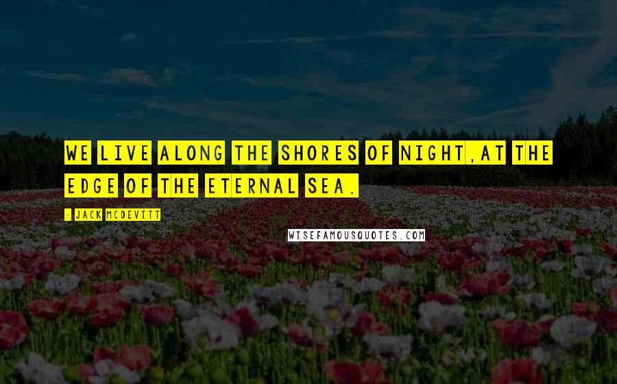 Jack McDevitt Quotes: We live along the shores of night,At the edge of the eternal sea.