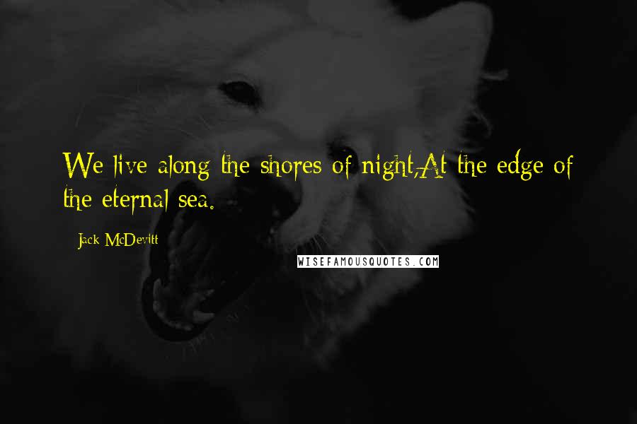 Jack McDevitt Quotes: We live along the shores of night,At the edge of the eternal sea.