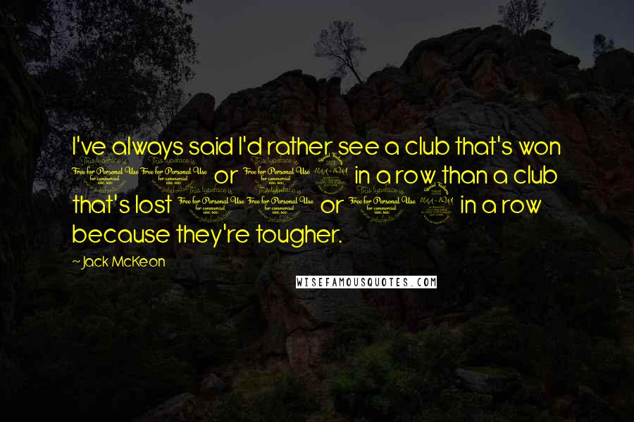 Jack McKeon Quotes: I've always said I'd rather see a club that's won 10 or 12 in a row than a club that's lost 10 or 12 in a row because they're tougher.