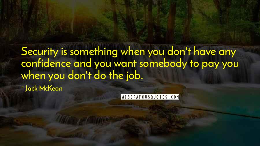 Jack McKeon Quotes: Security is something when you don't have any confidence and you want somebody to pay you when you don't do the job.