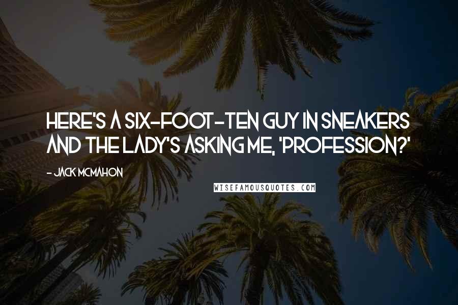 Jack McMahon Quotes: Here's a six-foot-ten guy in sneakers and the lady's asking me, 'Profession?'