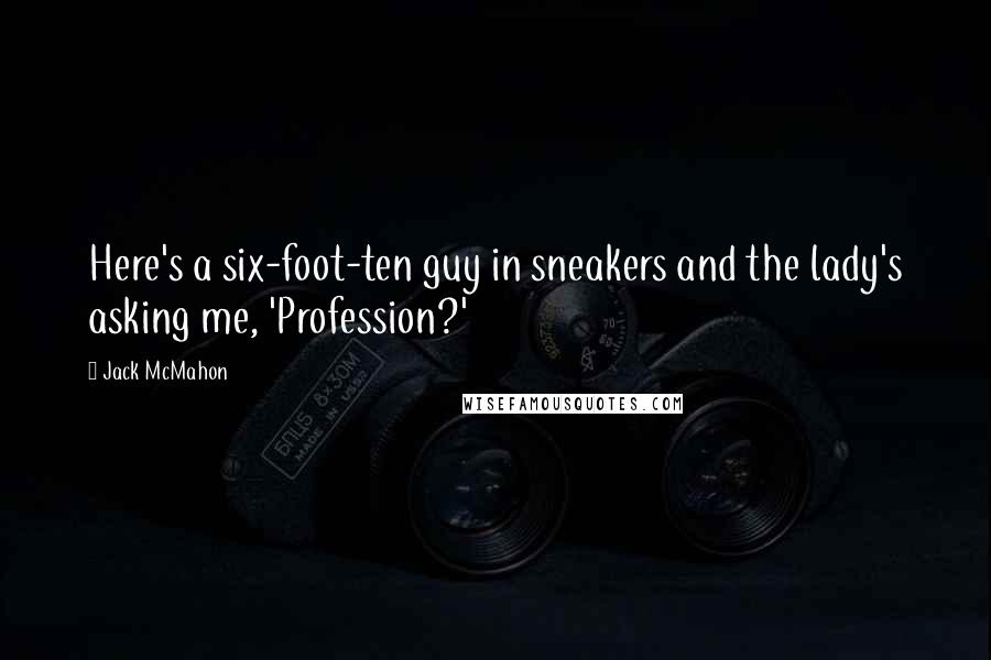 Jack McMahon Quotes: Here's a six-foot-ten guy in sneakers and the lady's asking me, 'Profession?'