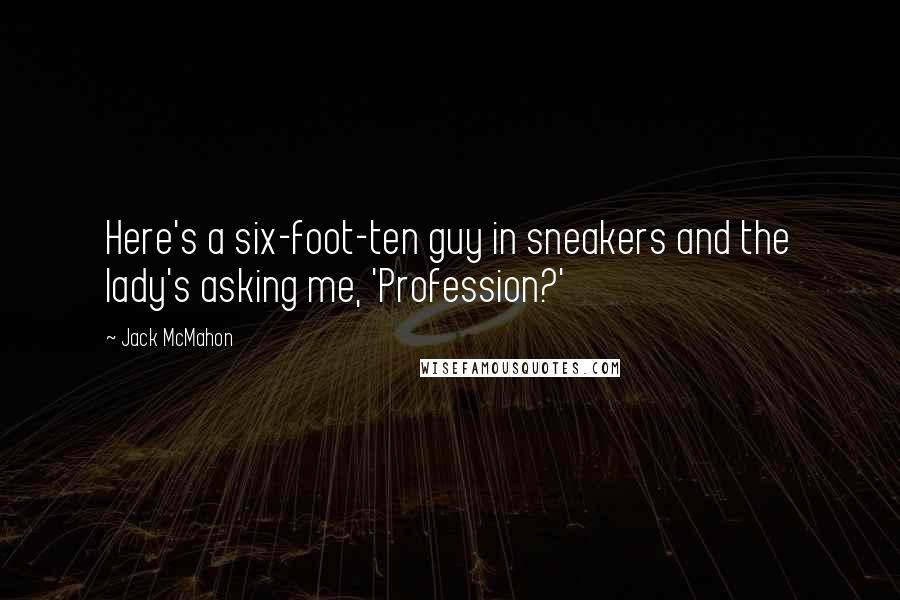 Jack McMahon Quotes: Here's a six-foot-ten guy in sneakers and the lady's asking me, 'Profession?'